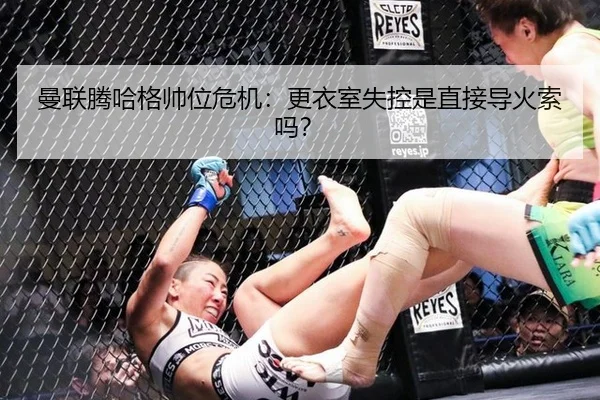 曼联腾哈格帅位危机：更衣室失控是直接导火索吗？